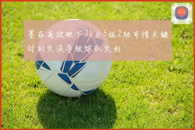 墨菲高效砍下31分5板2助可惜关键时刻失误导致球队失利