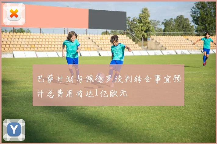 巴萨计划与佩德罗谈判转会事宜预计总费用将达1亿欧元