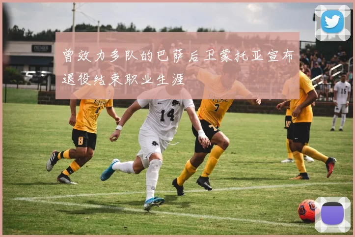 曾效力多队的巴萨后卫蒙托亚宣布退役结束职业生涯
