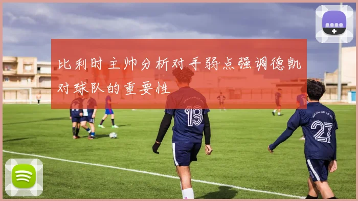 比利时主帅分析对手弱点强调德凯对球队的重要性