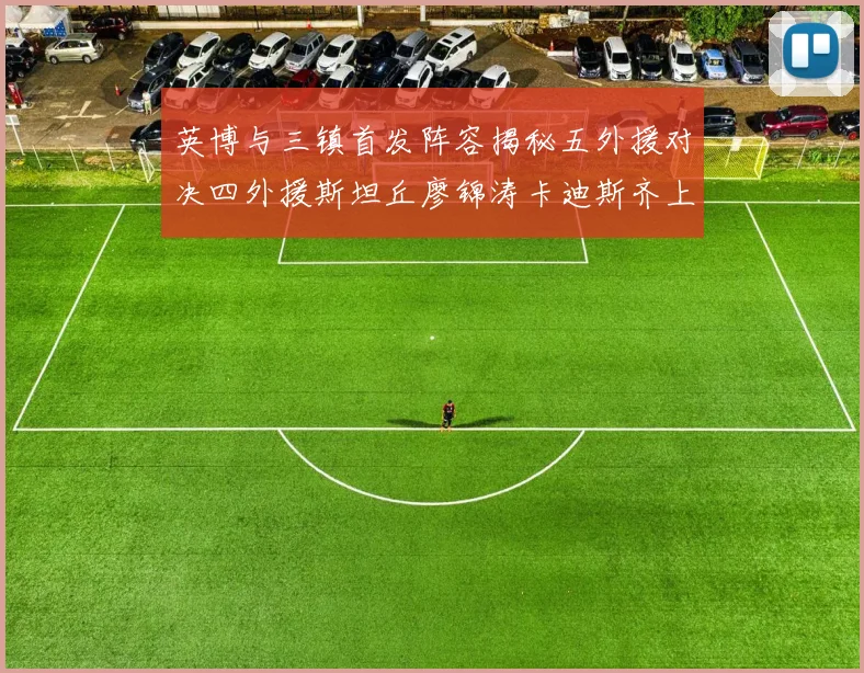 英博与三镇首发阵容揭秘五外援对决四外援斯坦丘廖锦涛卡迪斯齐上阵