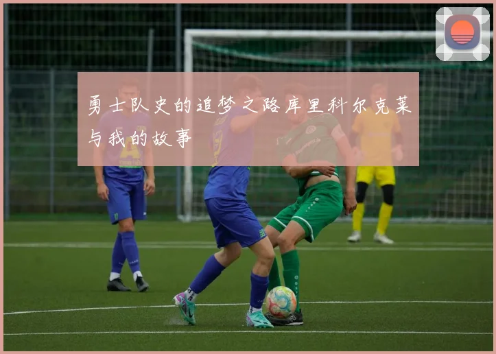 勇士队史的追梦之路库里科尔克莱与我的故事