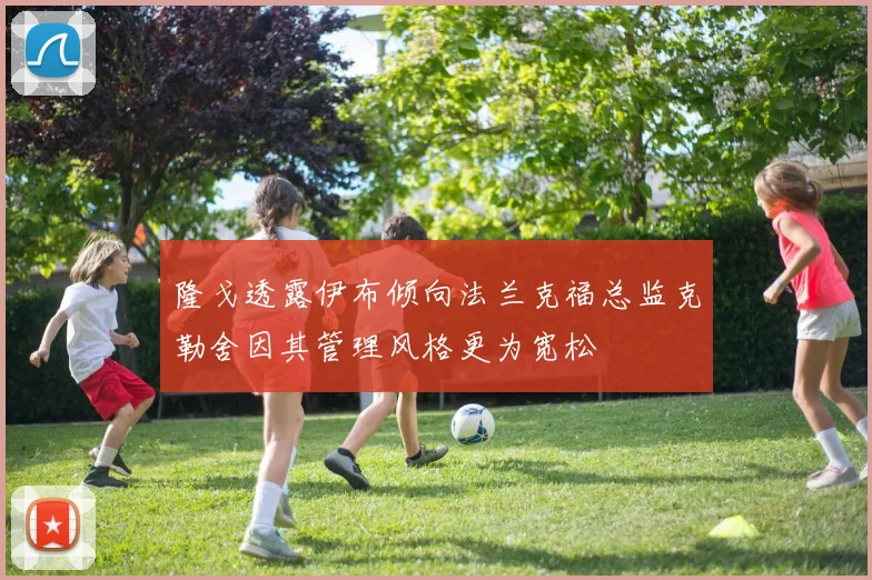 隆戈透露伊布倾向法兰克福总监克勒舍因其管理风格更为宽松