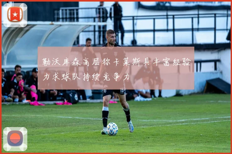 勒沃库森高层称卡莱斯具丰富经验力求球队持续竞争力
