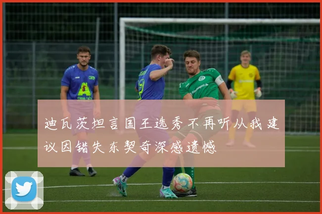 迪瓦茨坦言国王选秀不再听从我建议因错失东契奇深感遗憾