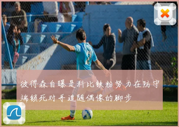 彼得森自曝是科比铁粉努力在防守端锁死对手追随偶像的脚步