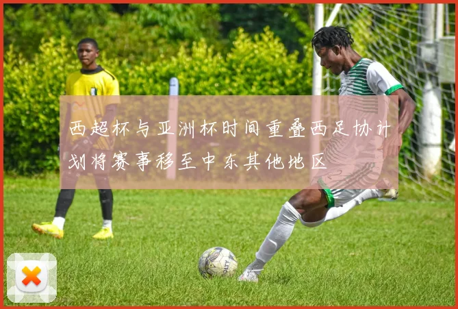 西超杯与亚洲杯时间重叠西足协计划将赛事移至中东其他地区
