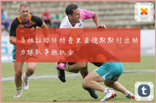 马祖拉称怀特普里查德默默付出助力球队争胜机会