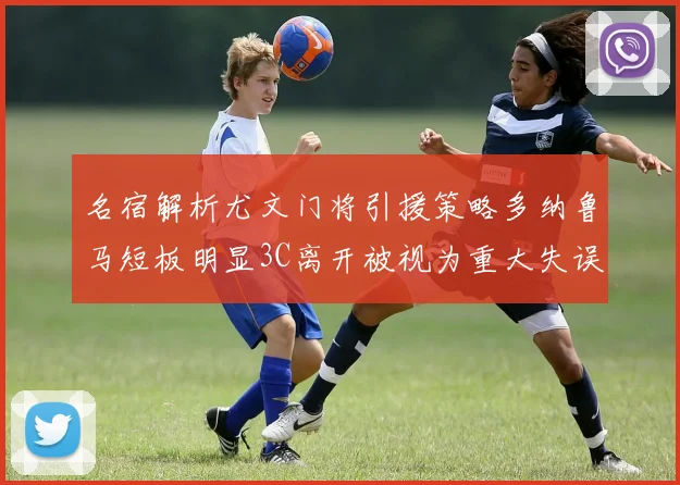 名宿解析尤文门将引援策略多纳鲁马短板明显3C离开被视为重大失误