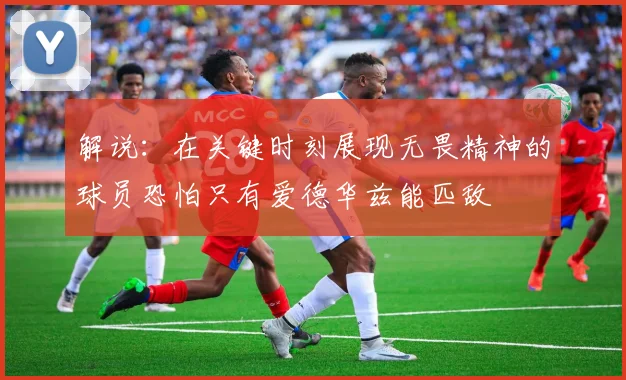 解说：在关键时刻展现无畏精神的球员恐怕只有爱德华兹能匹敌